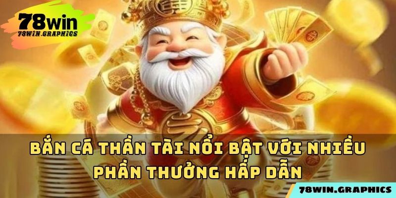 Bắn cá Thần Tài nổi bật với nhiều phần thưởng hấp dẫn