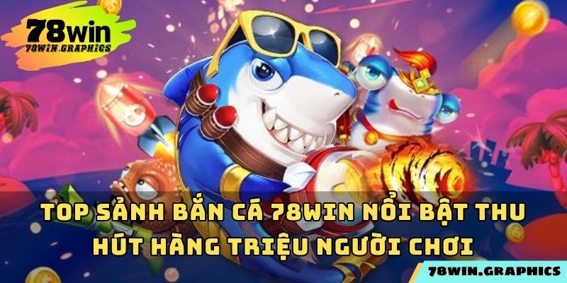 Top sảnh bắn cá 78win nổi bật thu hút hàng triệu người chơi