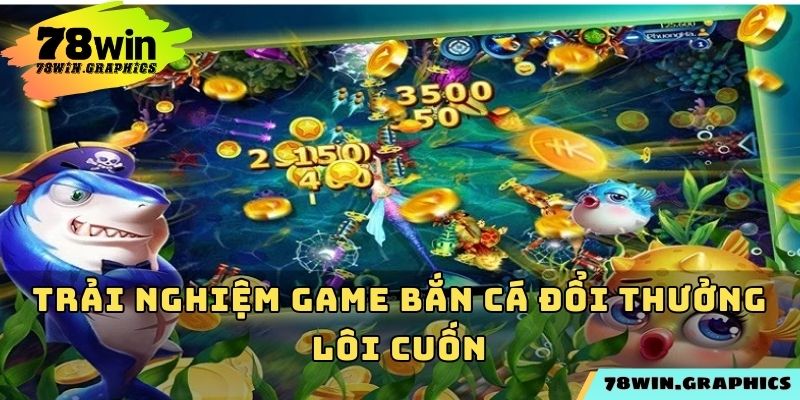Trải nghiệm game bắn cá đổi thưởng lôi cuốn