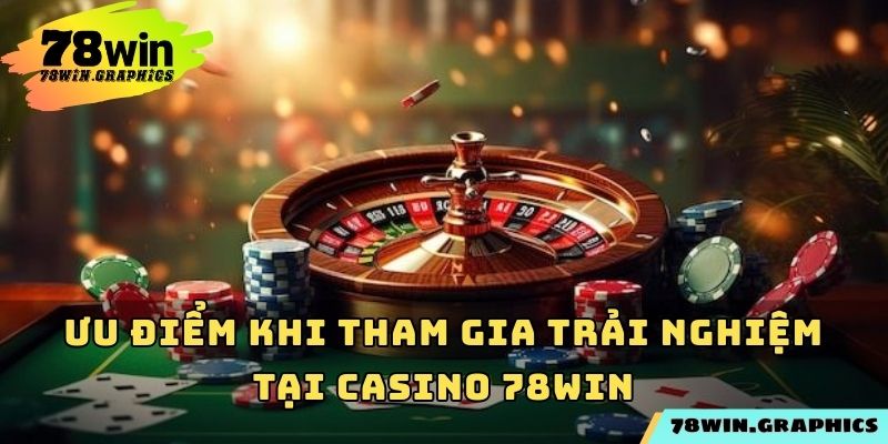 Ưu điểm khi tham gia trải nghiệm tại Casino 78win