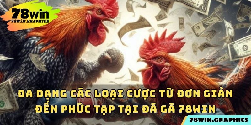Đa dạng các loại cược từ đơn giản đến phức tạp tại đá gà 78win