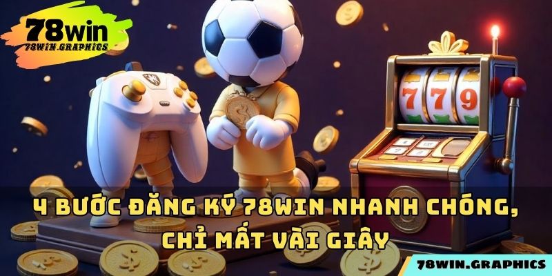 4 bước đăng ký 78win nhanh chóng, chỉ mất vài giây