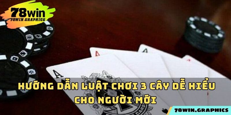 Hướng dẫn luật chơi 3 cây dễ hiểu cho người mới
