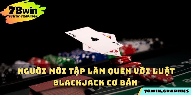  Người mới tập làm quen với luật blackjack cơ bản