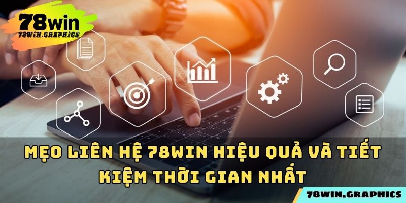 Mẹo liên hệ 78win hiệu quả và tiết kiệm thời gian nhất