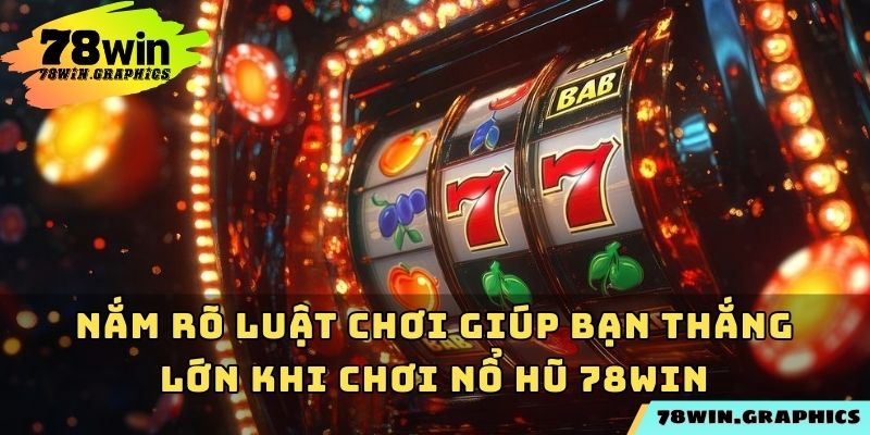 Nắm rõ luật chơi giúp bạn thắng lớn khi chơi nổ hũ 78win