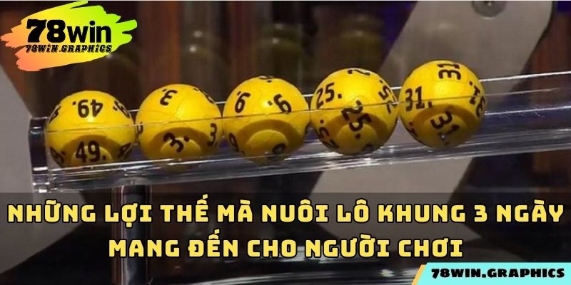 Những lợi thế mà nuôi lô khung 3 ngày mang đến cho người chơi