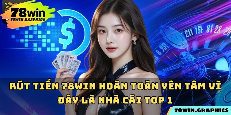 Rút tiền 78win hoàn toàn yên tâm vì đây là nhà cái top 1