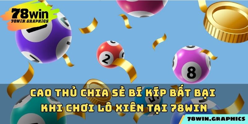 Cao thủ chia sẻ bí kíp bất bại khi chơi lô xiên tại 78win