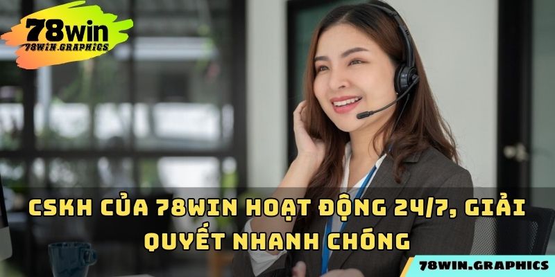 CSKH của 78win hoạt động 24/7, giải quyết nhanh chóng